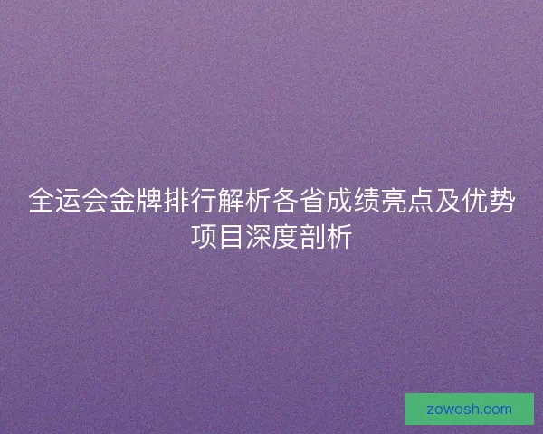 全运会金牌排行解析各省成绩亮点及优势项目深度剖析 全运会金牌排行解析各省成绩亮点及优势项目深度剖析