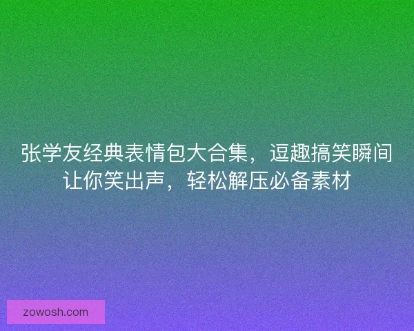 张学友经典表情包大合集,逗趣搞笑瞬间让你笑出声,轻松解压必备素材 张学友经典表情包大合集,逗趣搞笑瞬间让你笑出声,轻松解压必备素材