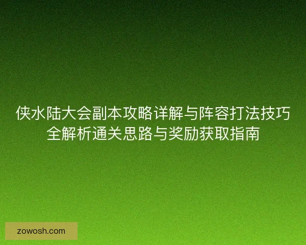 侠水陆大会副本攻略详解与阵容打法技巧全解析通关思路与奖励获取指南 侠水陆大会副本攻略详解与阵容打法技巧全解析通关思路与奖励获取指南