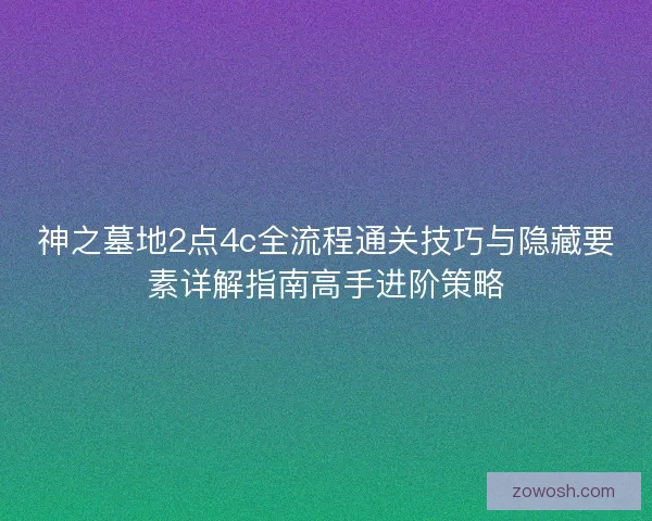 神之墓地2点4c全流程通关技巧与隐藏要素详解指南高手进阶策略