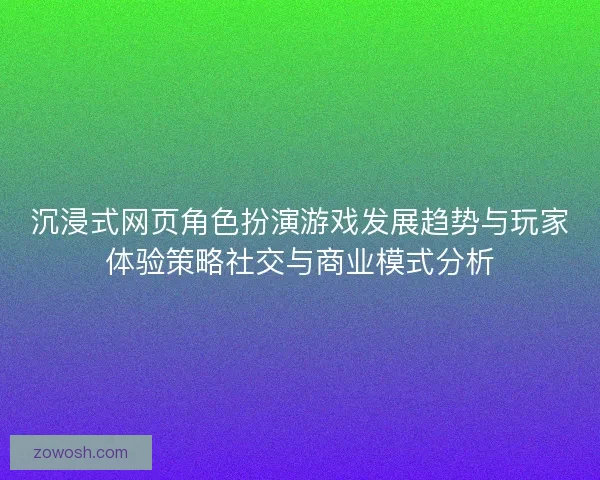 沉浸式网页角色扮演游戏发展趋势与玩家体验策略社交与商业模式分析