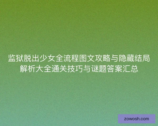 监狱脱出少女全流程图文攻略与隐藏结局解析大全通关技巧与谜题答案汇总