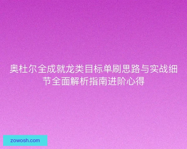 奥杜尔全成就龙类目标单刷思路与实战细节全面解析指南进阶心得